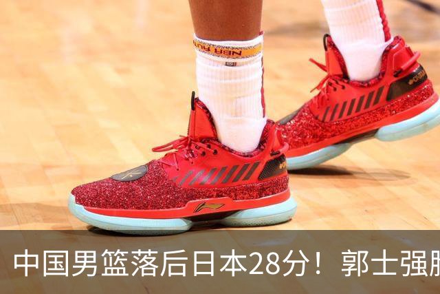 中国男篮落后日本28分！郭士强脸色铁青+低头无奈，陷入绝境